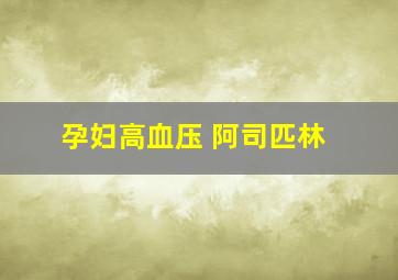 孕妇高血压 阿司匹林